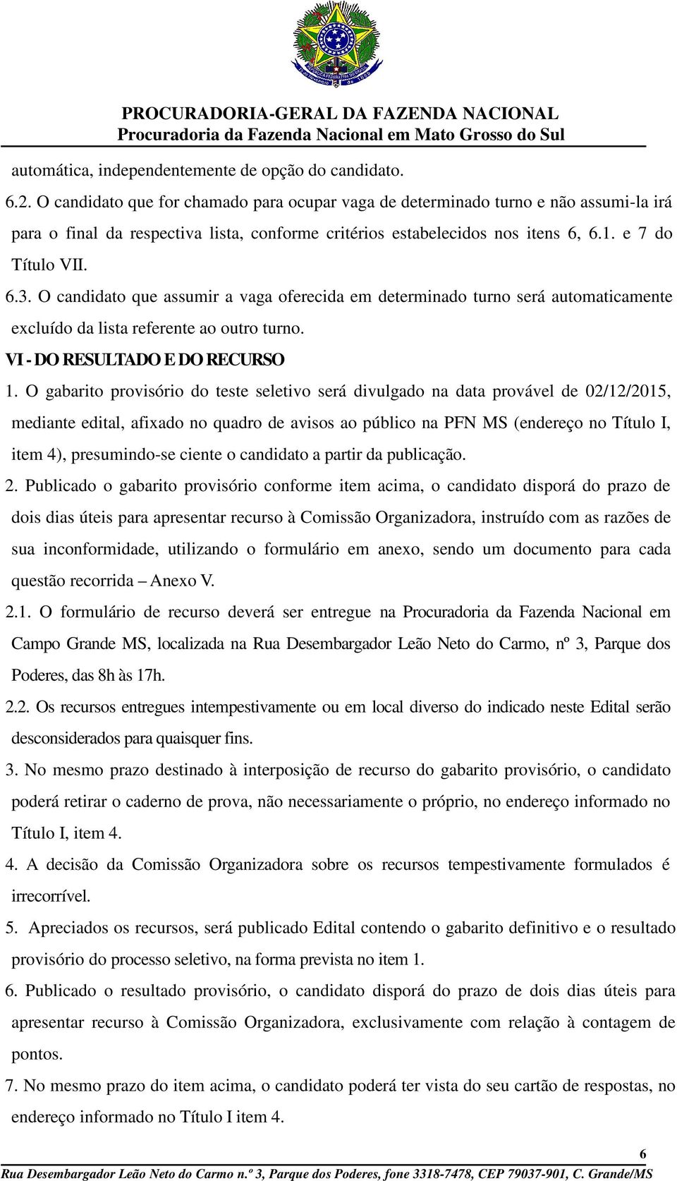 O candidato que assumir a vaga oferecida em determinado turno será automaticamente excluído da lista referente ao outro turno. VI - DO RESULTADO E DO RECURSO 1.