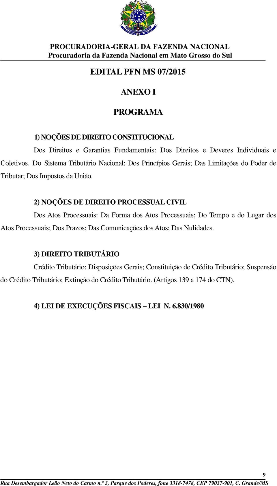 2) NOÇÕES DE DIREITO PROCESSUAL CIVIL Dos Atos Processuais: Da Forma dos Atos Processuais; Do Tempo e do Lugar dos Atos Processuais; Dos Prazos; Das Comunicações dos Atos; Das