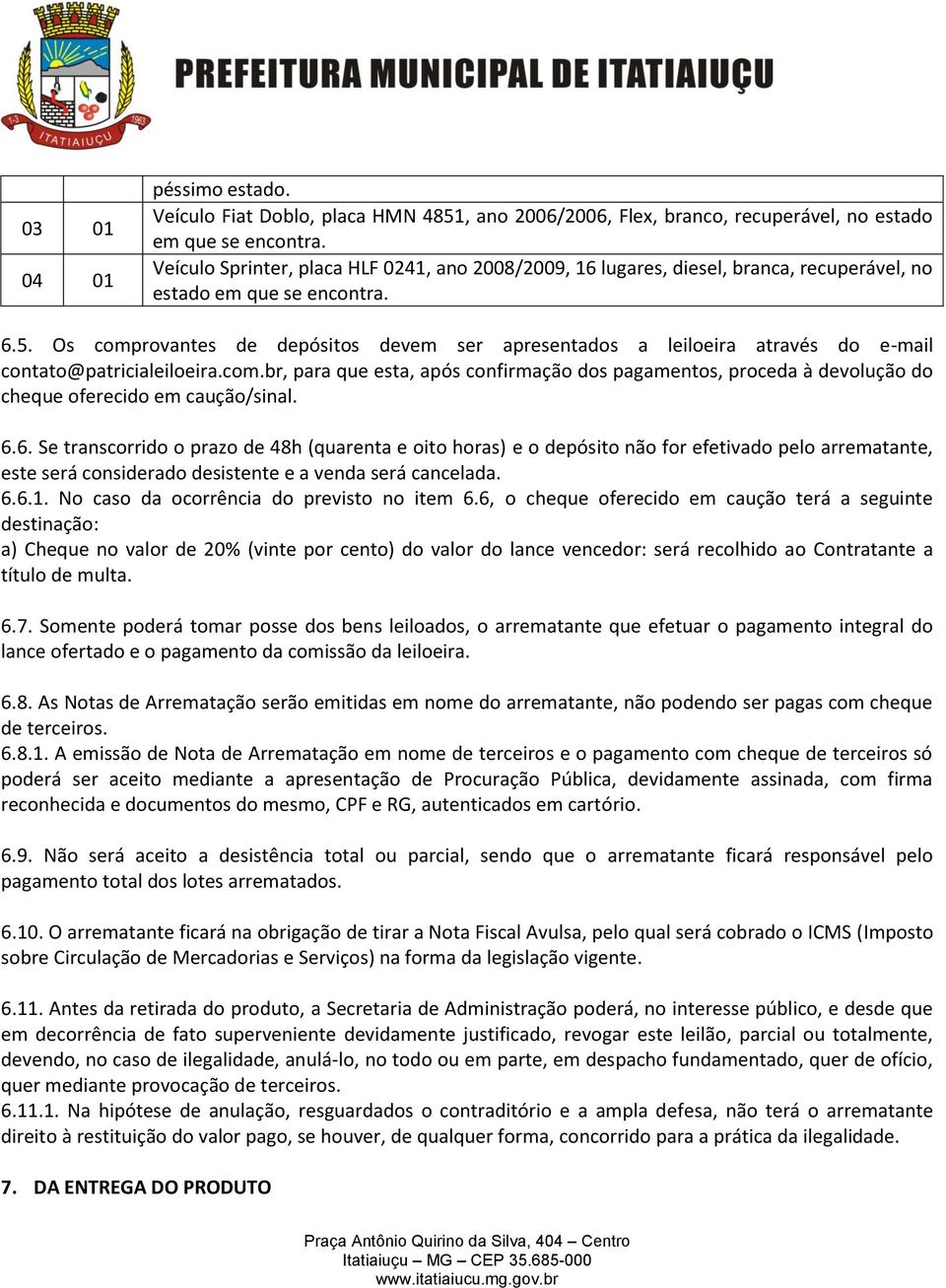 Os comprovantes de depósitos devem ser apresentados a leiloeira através do e-mail contato@patricialeiloeira.com.br, para que esta, após confirmação dos pagamentos, proceda à devolução do cheque oferecido em caução/sinal.