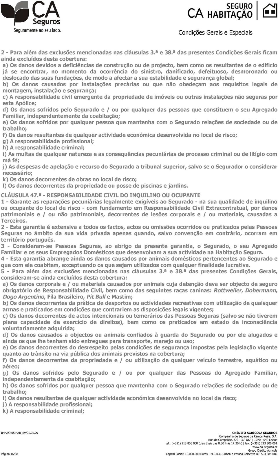 momento da ocorrência do sinistro, danificado, defeituoso, desmoronado ou deslocado das suas fundações, de modo a afectar a sua estabilidade e segurança global; b) Os danos causados por instalações