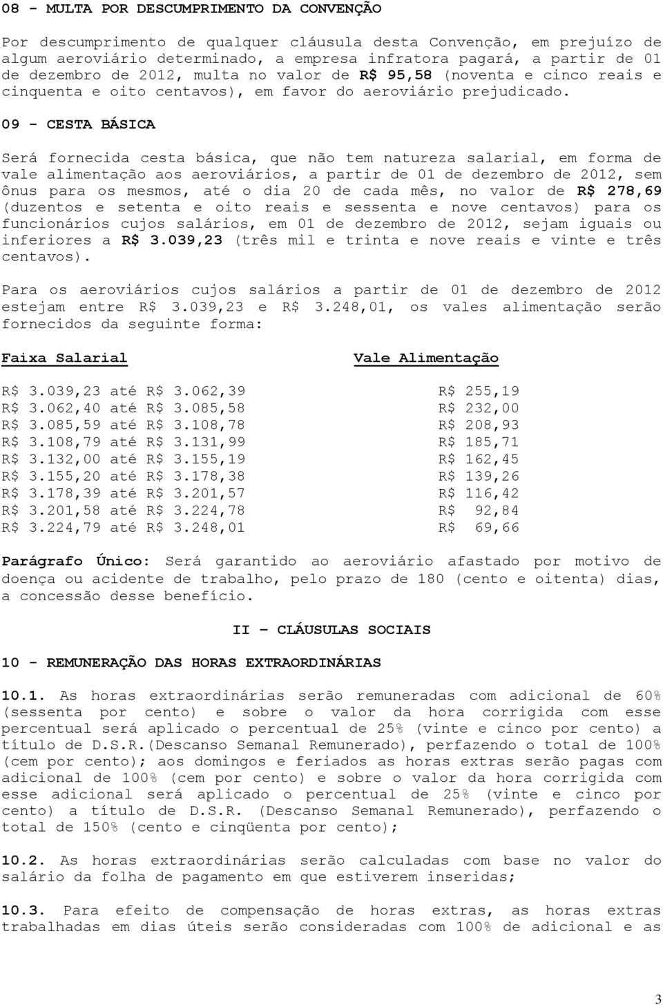 09 - CESTA BÁSICA Será fornecida cesta básica, que não tem natureza salarial, em forma de vale alimentação aos aeroviários, a partir de 01 de dezembro de 2012, sem ônus para os mesmos, até o dia 20