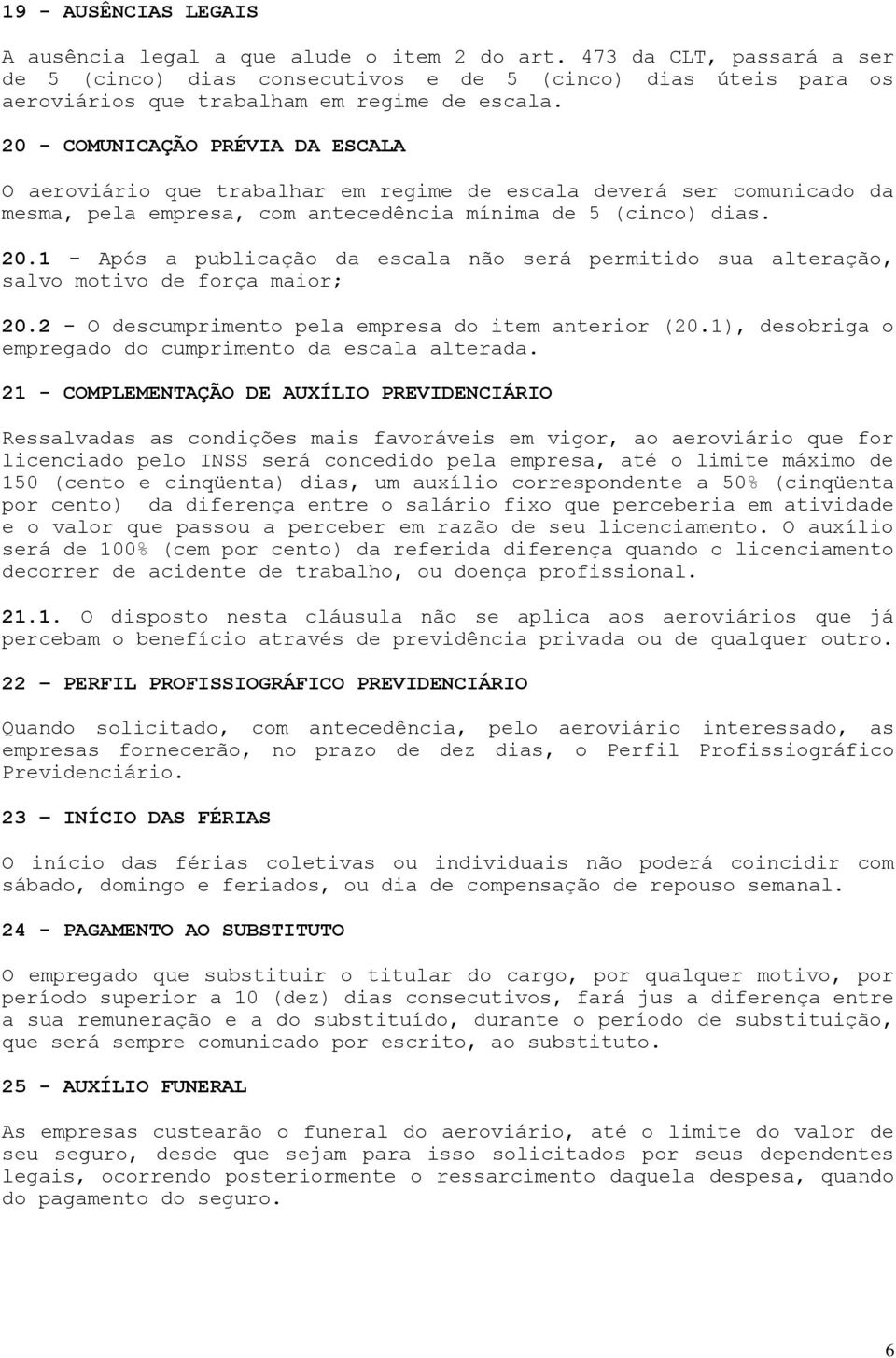 20 - COMUNICAÇÃO PRÉVIA DA ESCALA O aeroviário que trabalhar em regime de escala deverá ser comunicado da mesma, pela empresa, com antecedência mínima de 5 (cinco) dias. 20.