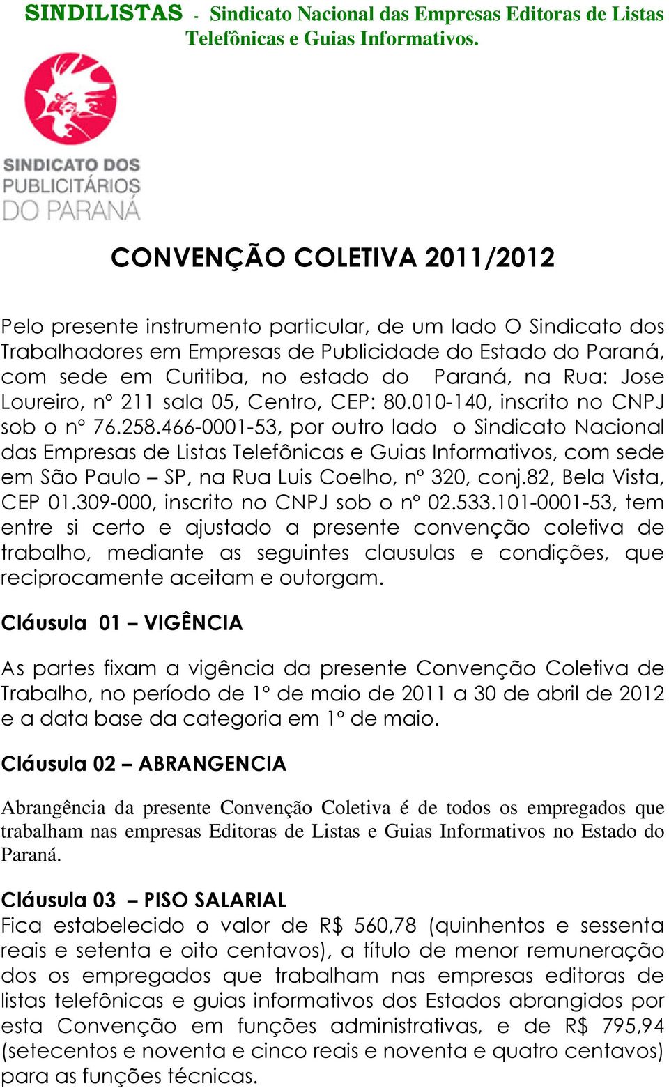 466-0001-53, por outro lado o Sindicato Nacional das Empresas de Listas Telefônicas e Guias Informativos, com sede em São Paulo SP, na Rua Luis Coelho, nº 320, conj.82, Bela Vista, CEP 01.