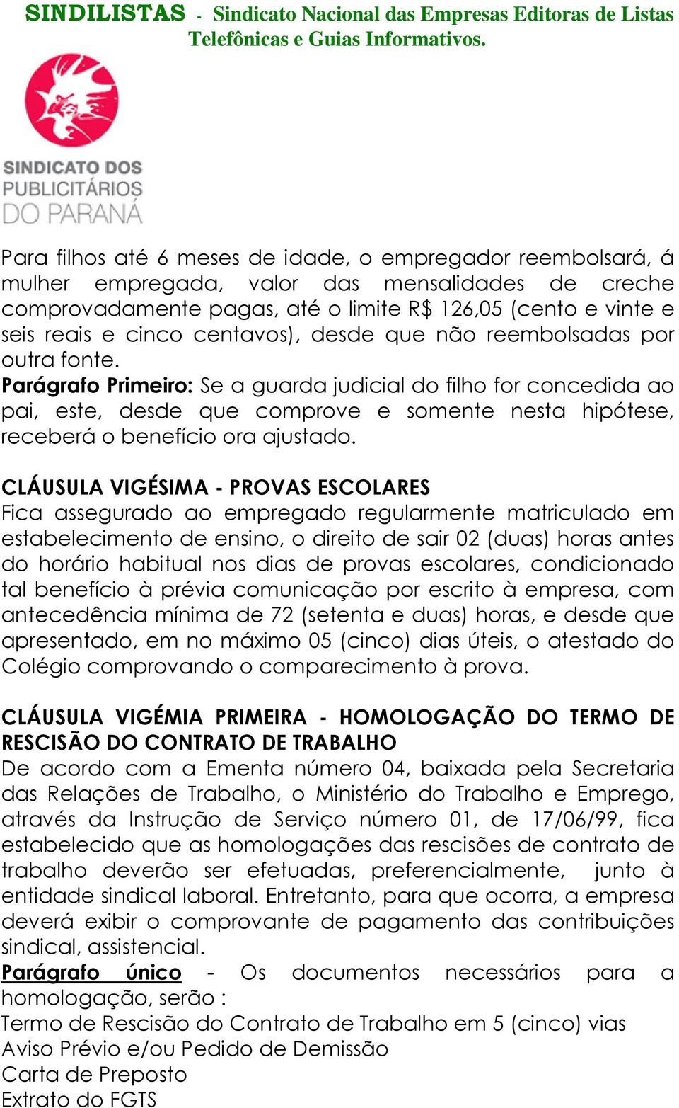 Parágrafo Primeiro: Se a guarda judicial do filho for concedida ao pai, este, desde que comprove e somente nesta hipótese, receberá o benefício ora ajustado.