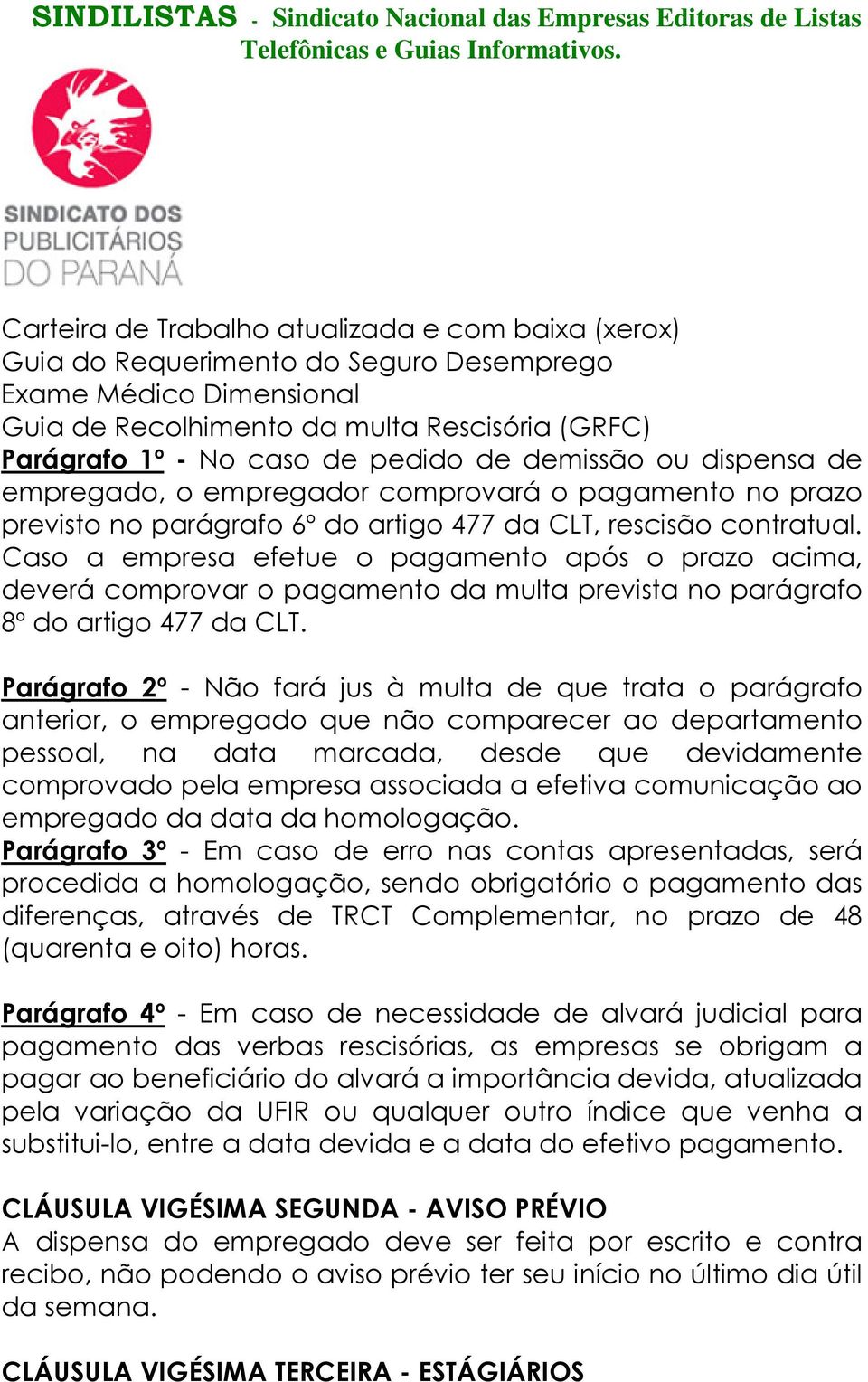 Caso a empresa efetue o pagamento após o prazo acima, deverá comprovar o pagamento da multa prevista no parágrafo 8º do artigo 477 da CLT.