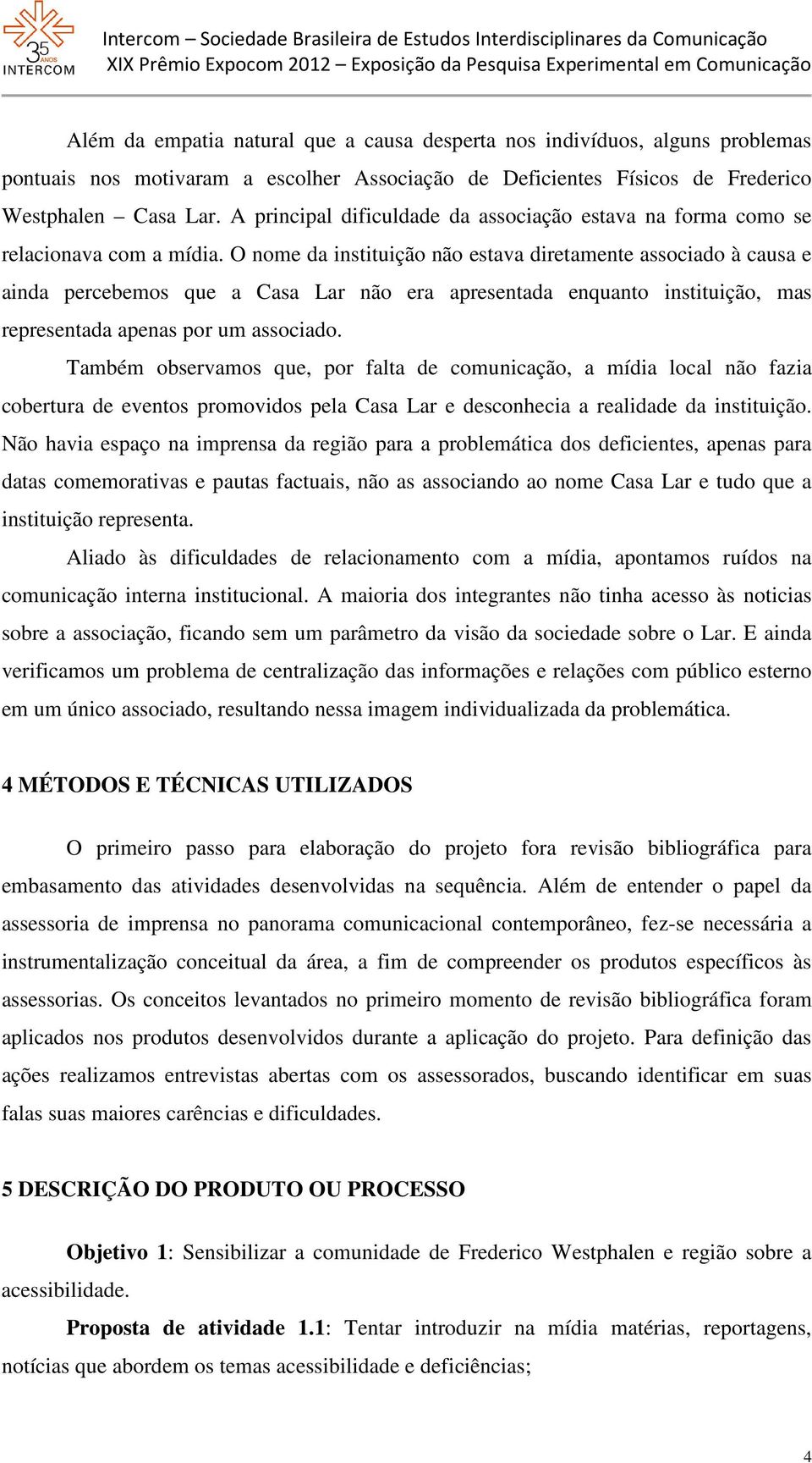 O nome da instituição não estava diretamente associado à causa e ainda percebemos que a Casa Lar não era apresentada enquanto instituição, mas representada apenas por um associado.