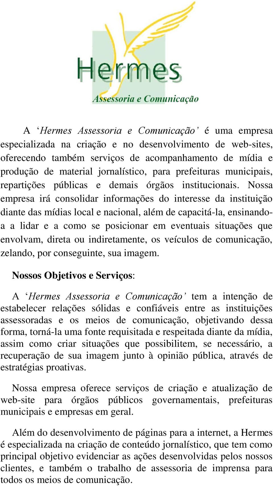 Nossa empresa irá consolidar informações do interesse da instituição diante das mídias local e nacional, além de capacitá-la, ensinandoa a lidar e a como se posicionar em eventuais situações que