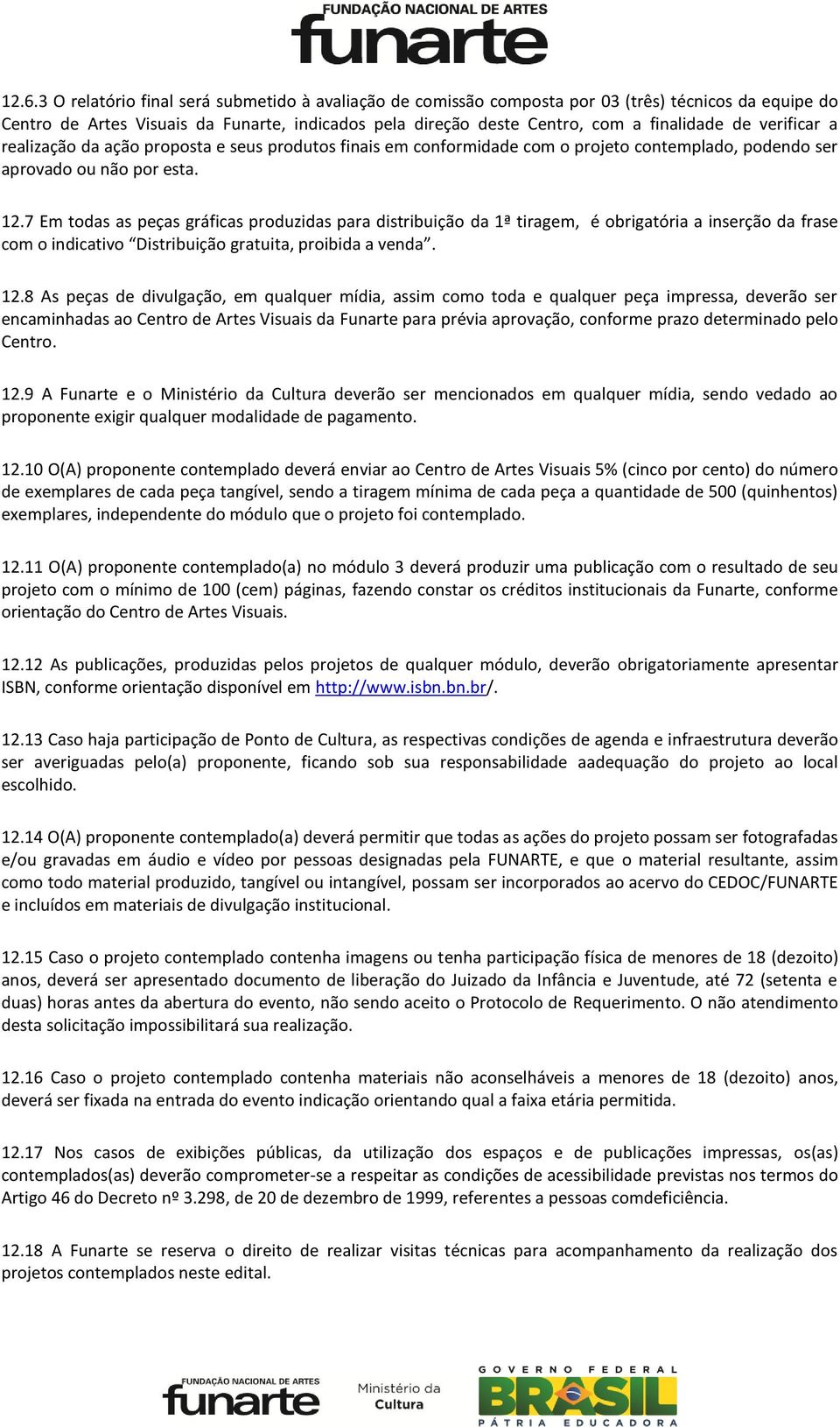 7 Em todas as peças gráficas produzidas para distribuição da 1ª tiragem, é obrigatória a inserção da frase com o indicativo Distribuição gratuita, proibida a venda. 12.