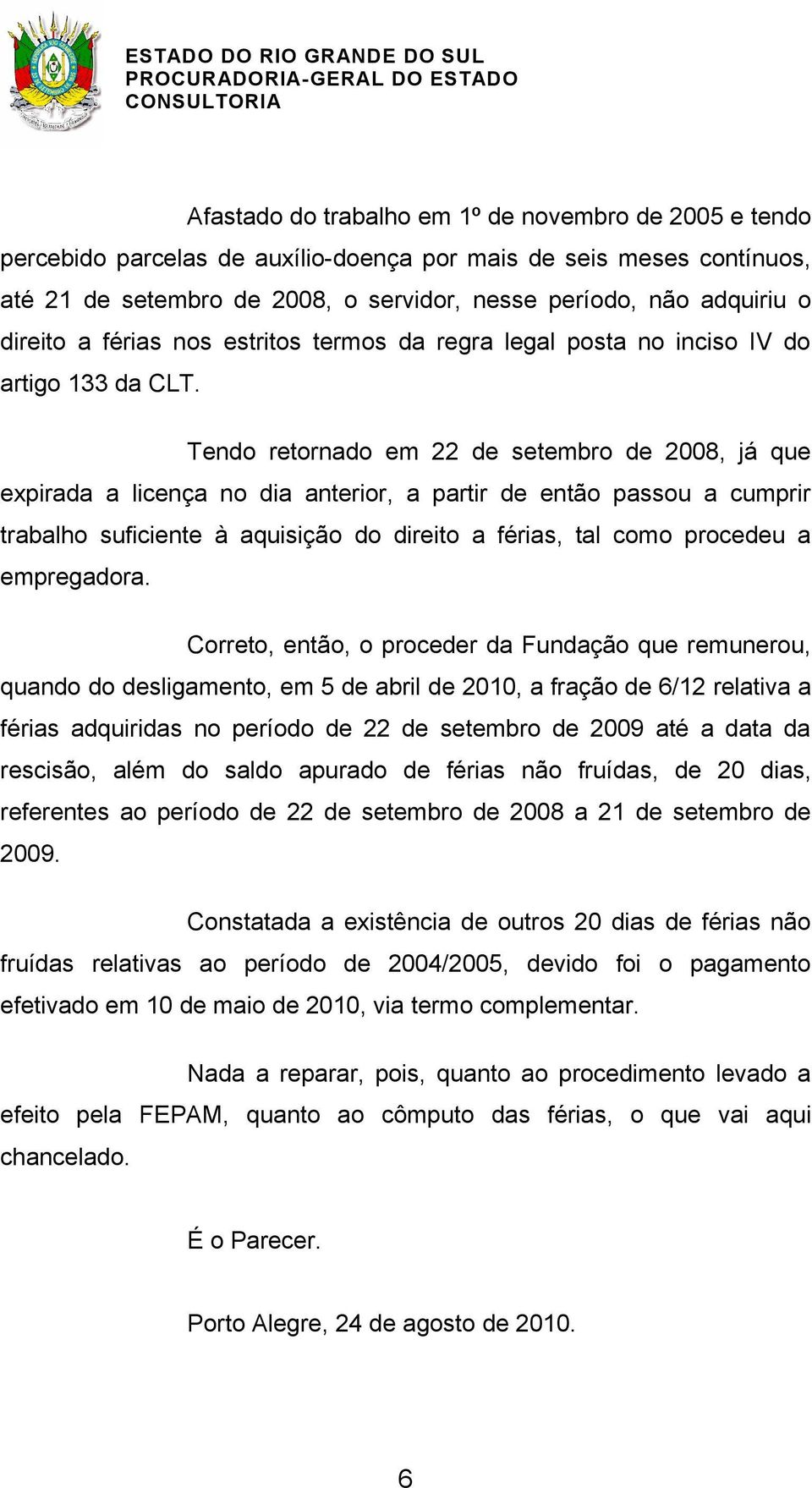 Tendo retornado em 22 de setembro de 2008, já que expirada a licença no dia anterior, a partir de então passou a cumprir trabalho suficiente à aquisição do direito a férias, tal como procedeu a