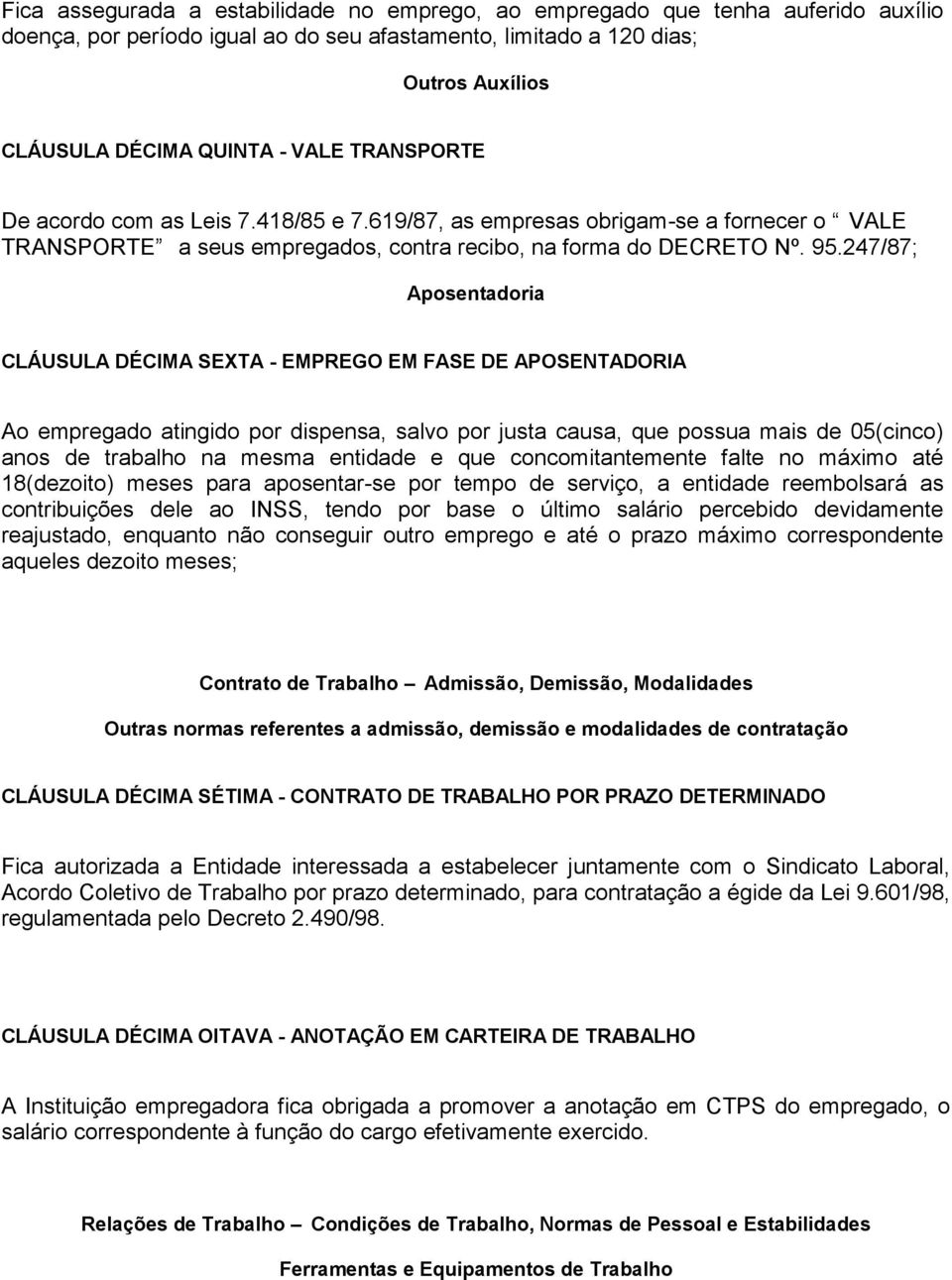 247/87; Aposentadoria CLÁUSULA DÉCIMA SEXTA - EMPREGO EM FASE DE APOSENTADORIA Ao empregado atingido por dispensa, salvo por justa causa, que possua mais de 05(cinco) anos de trabalho na mesma