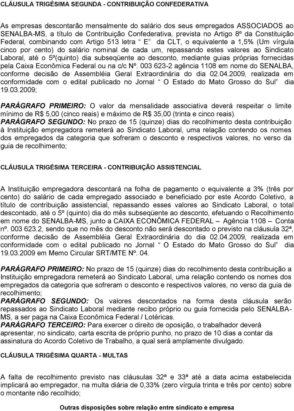 Laboral, até o 5º(quinto) dia subseqüente ao desconto, mediante guias próprias fornecidas pela Caixa Econômica Federal ou na c/c Nº.