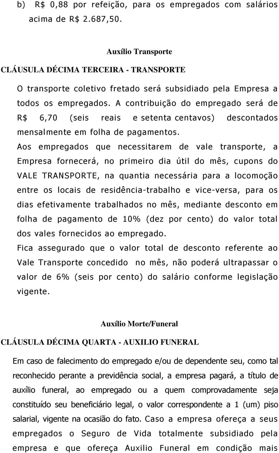 A contribuição do empregado será de R$ 6,70 (seis reais e setenta centavos) descontados mensalmente em folha de pagamentos.