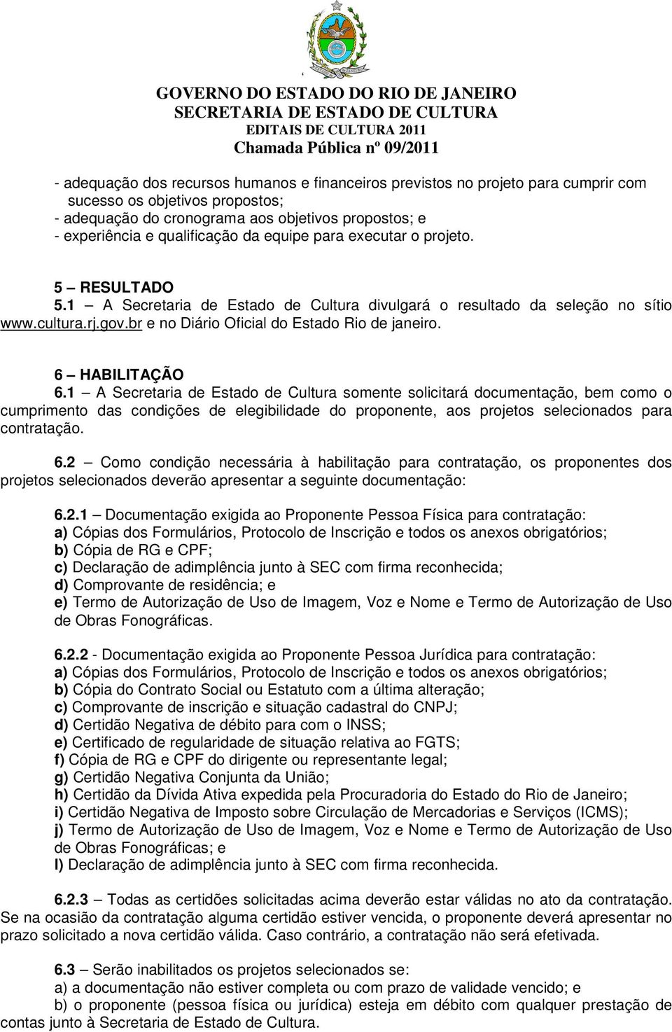 6 HABILITAÇÃO 6.1 A Secretaria de Estado de Cultura somente solicitará documentação, bem como o cumprimento das condições de elegibilidade do proponente, aos projetos selecionados para contratação. 6.2 Como condição necessária à habilitação para contratação, os proponentes dos projetos selecionados deverão apresentar a seguinte documentação: 6.