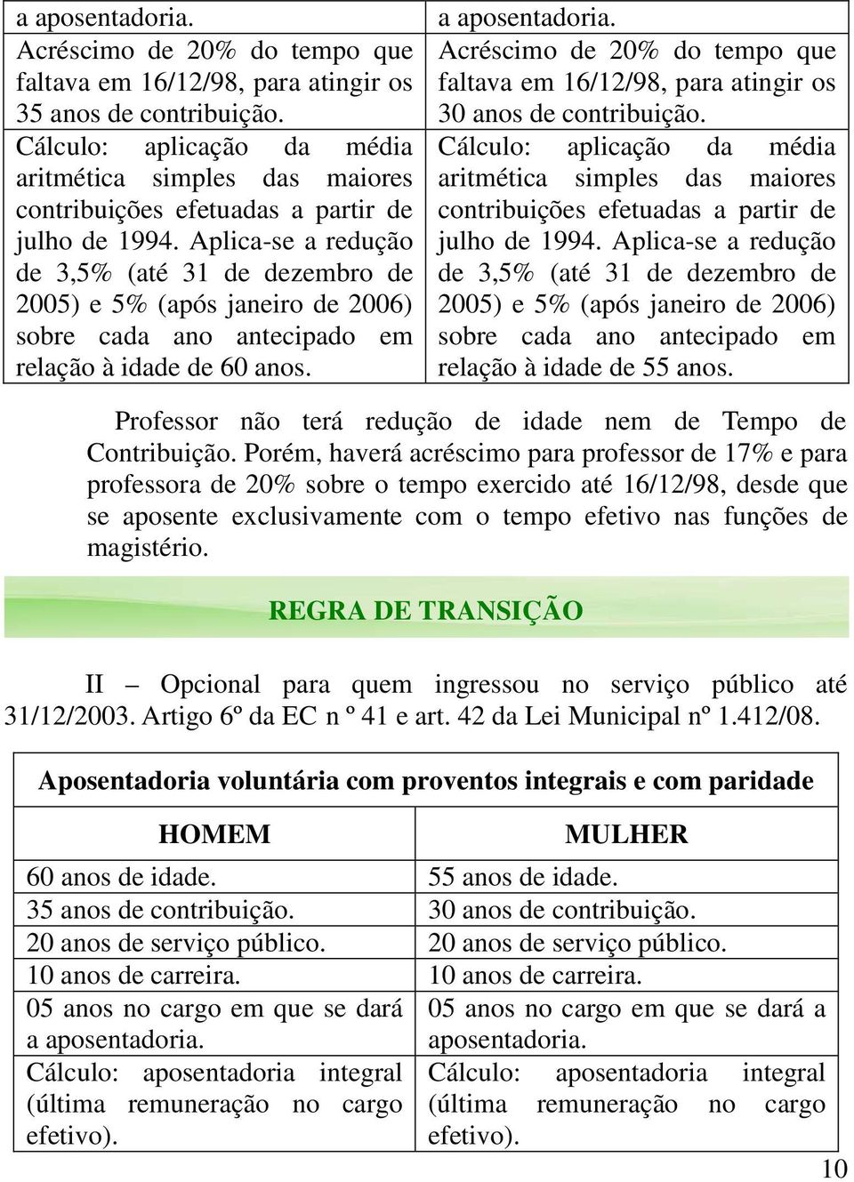 Aplica-se a redução de 3,5% (até 31 de dezembro de 2005) e 5% (após janeiro de 2006) sobre cada ano antecipado em relação à idade de 60 anos. a aposentadoria.