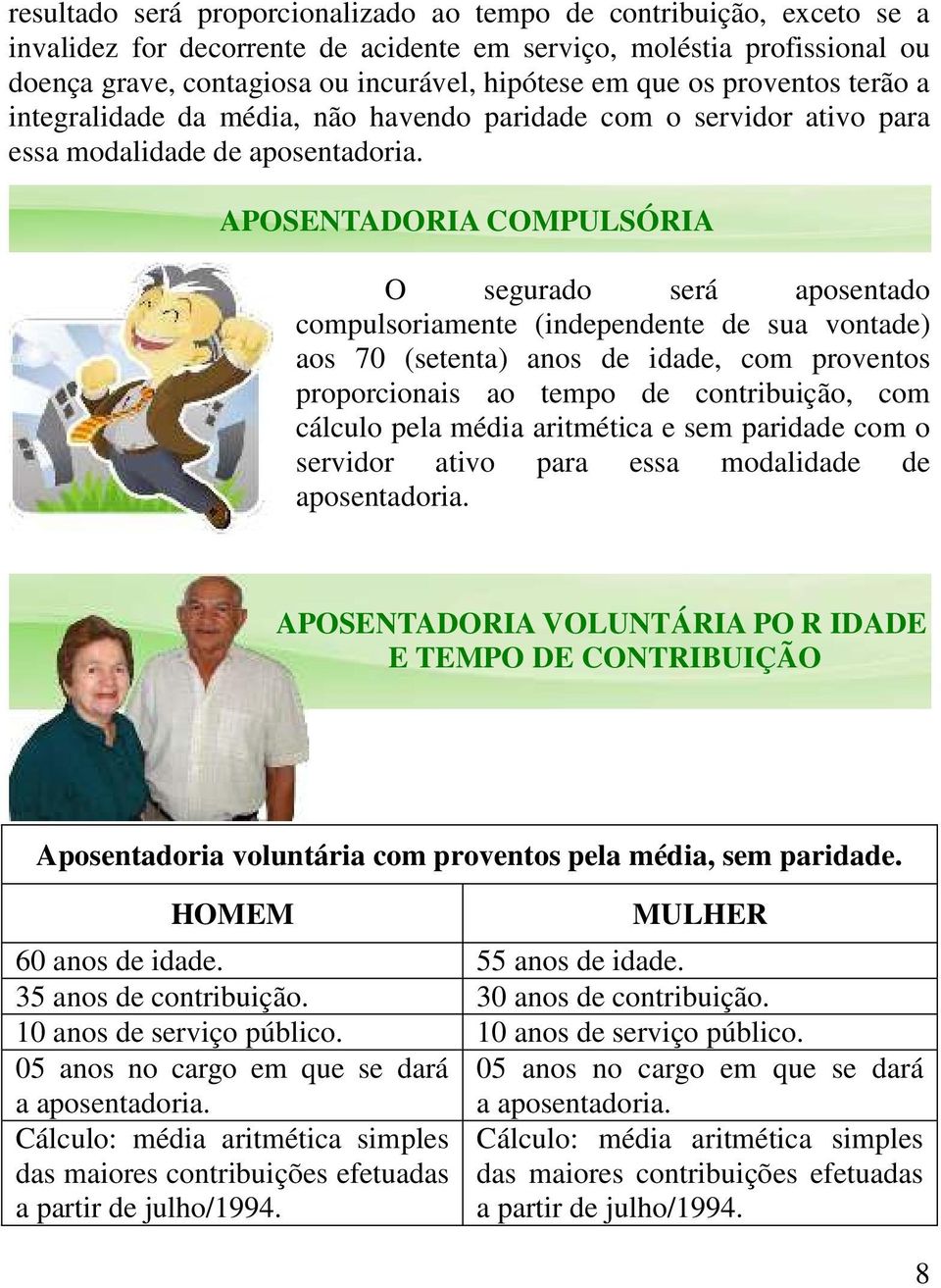 APOSENTADORIA COMPULSÓRIA O segurado será aposentado compulsoriamente (independente de sua vontade) aos 70 (setenta) anos de idade, com proventos proporcionais ao tempo de contribuição, com cálculo