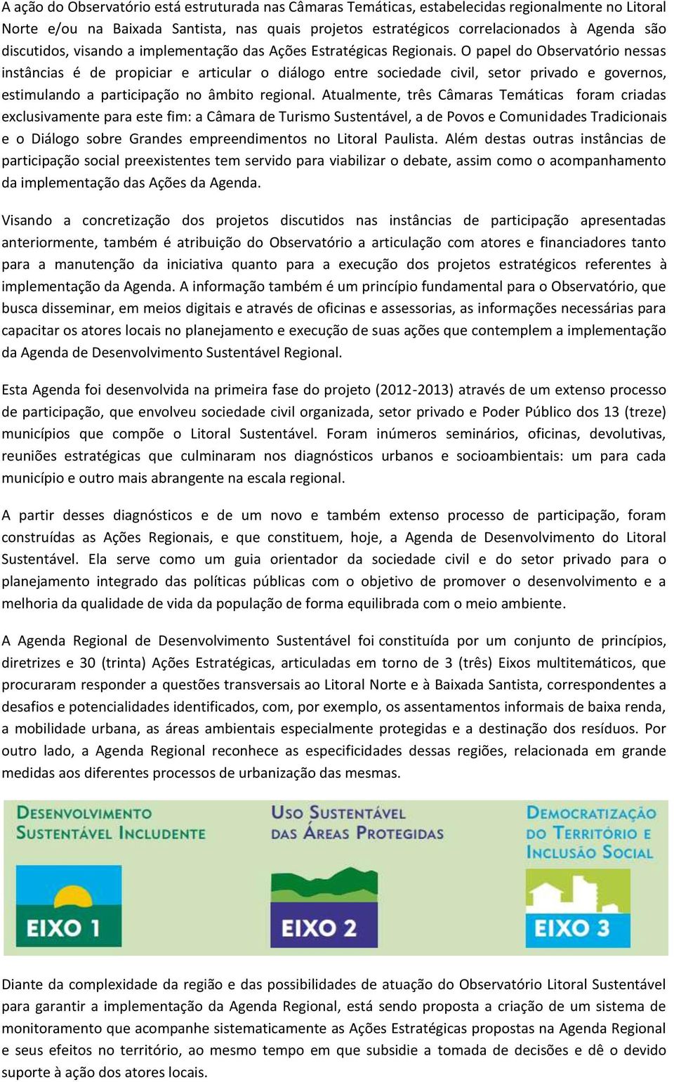 O papel do Observatório nessas instâncias é de propiciar e articular o diálogo entre sociedade civil, setor privado e governos, estimulando a participação no âmbito regional.