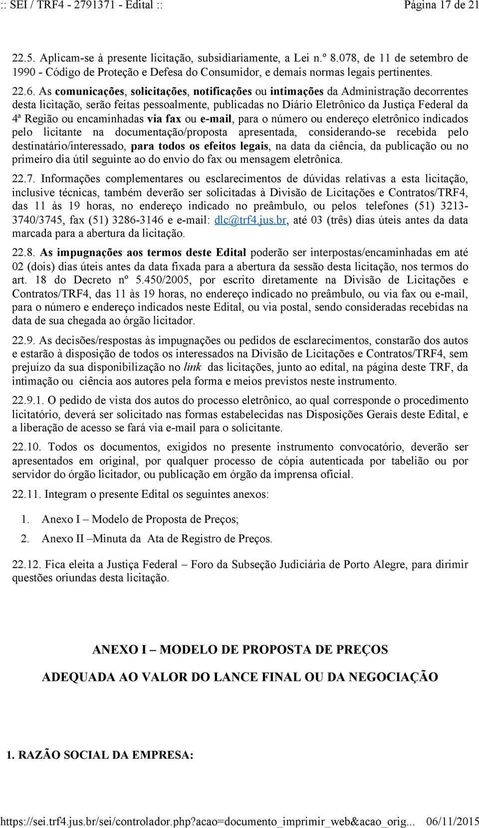 As comunicações, solicitações, notificações ou intimações da Administração decorrentes desta licitação, serão feitas pessoalmente, publicadas no Diário Eletrônico da Justiça Federal da 4ª Região ou