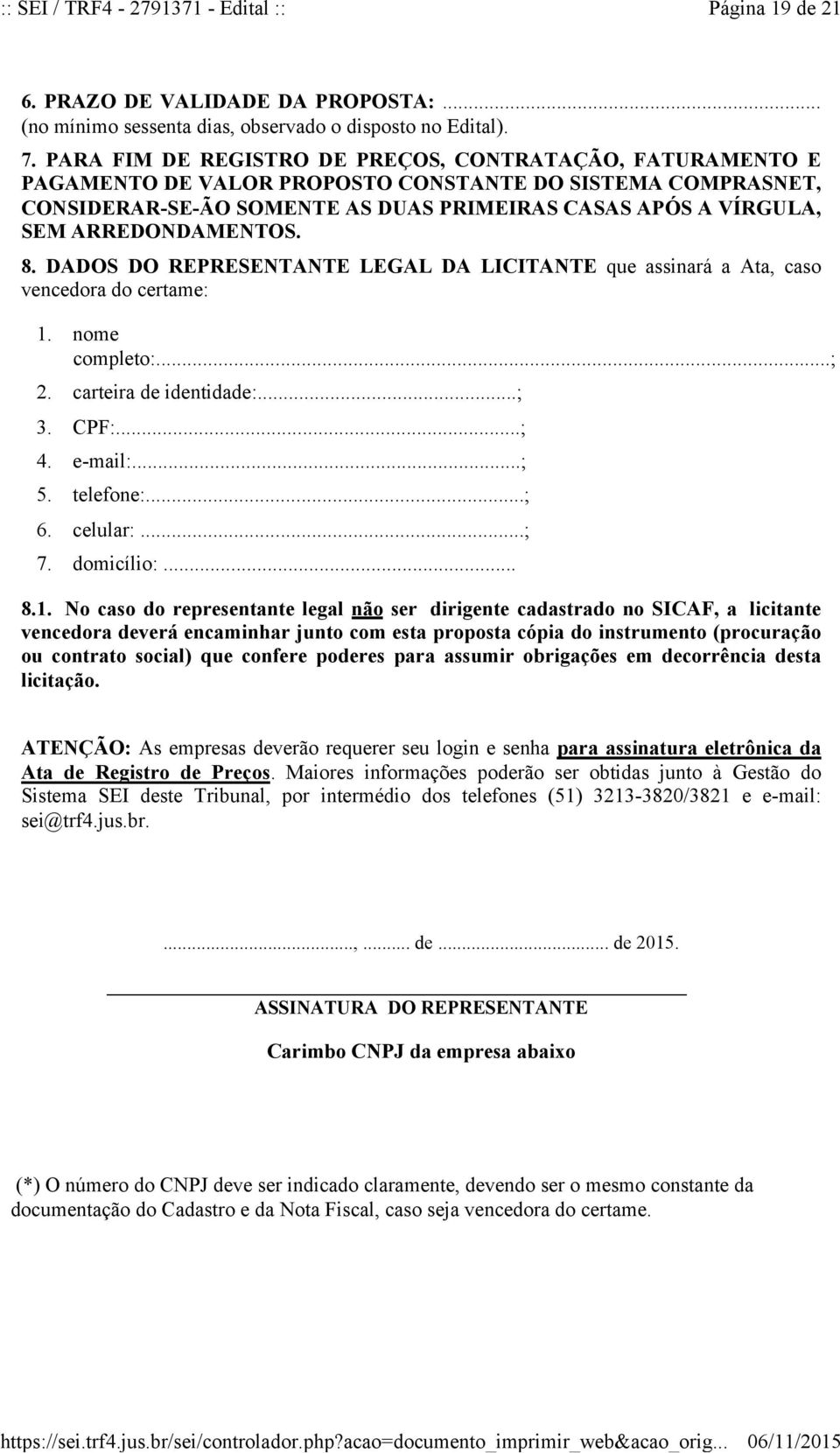 ARREDONDAMENTOS. 8. DADOS DO REPRESENTANTE LEGAL DA LICITANTE que assinará a Ata, caso vencedora do certame: 1. nome completo:...; 2. carteira de identidade:...; 3. CPF:...; 4. e-mail:...; 5.