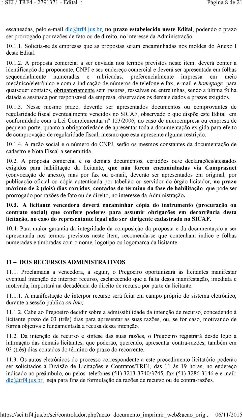 .1.1. Solicita-se às empresas que as propostas sejam encaminhadas nos moldes do Anexo I deste Edital. 10.1.2.