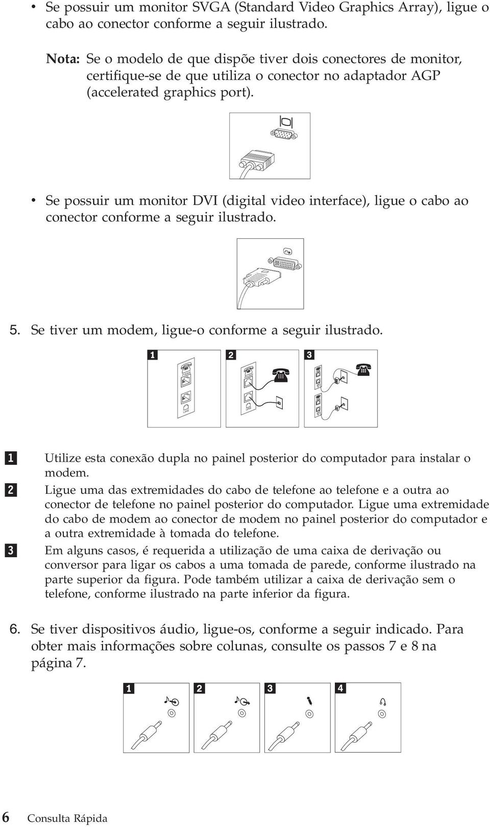 v Se possuir um monitor DVI (digital video interface), ligue o cabo ao conector conforme a seguir ilustrado. 5. Se tiver um modem, ligue-o conforme a seguir ilustrado.