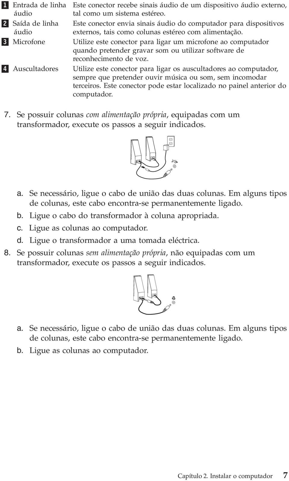 Utilize este conector para ligar um microfone ao computador quando pretender gravar som ou utilizar software de reconhecimento de voz.