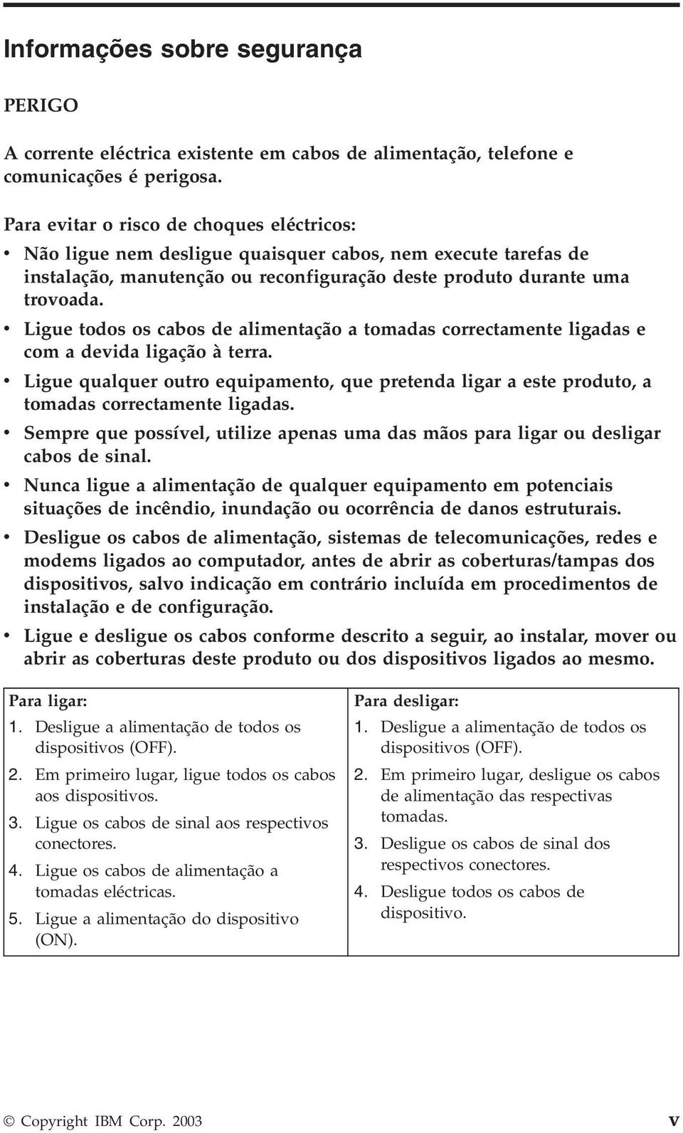 v Ligue todos os cabos de alimentação a tomadas correctamente ligadas e com a devida ligação à terra.