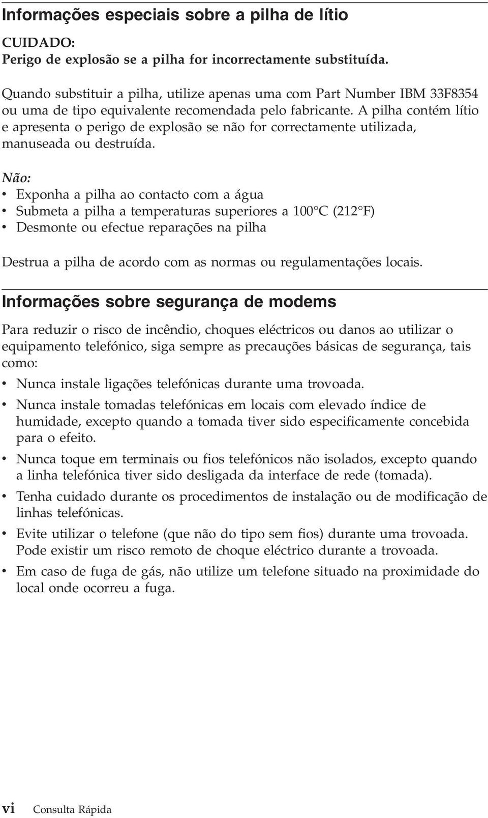 A pilha contém lítio e apresenta o perigo de explosão se não for correctamente utilizada, manuseada ou destruída.