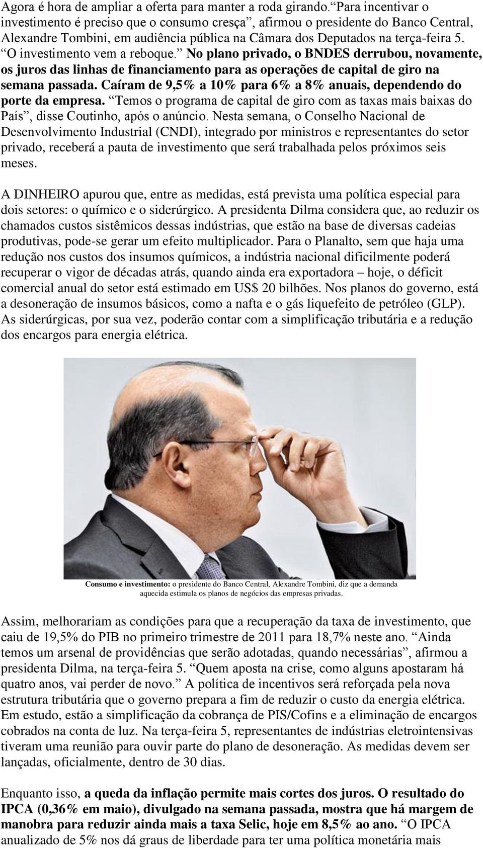 O investimento vem a reboque. No plano privado, o BNDES derrubou, novamente, os juros das linhas de financiamento para as operações de capital de giro na semana passada.