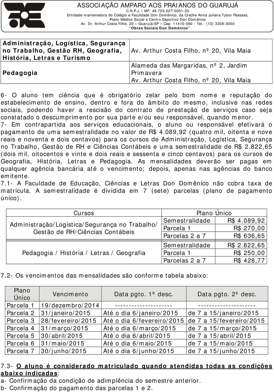 sociais, podendo haver a rescisão do contrato de prestação de serviços caso seja constatado o descumprimento por sua parte e/ou seu responsável, quando menor.