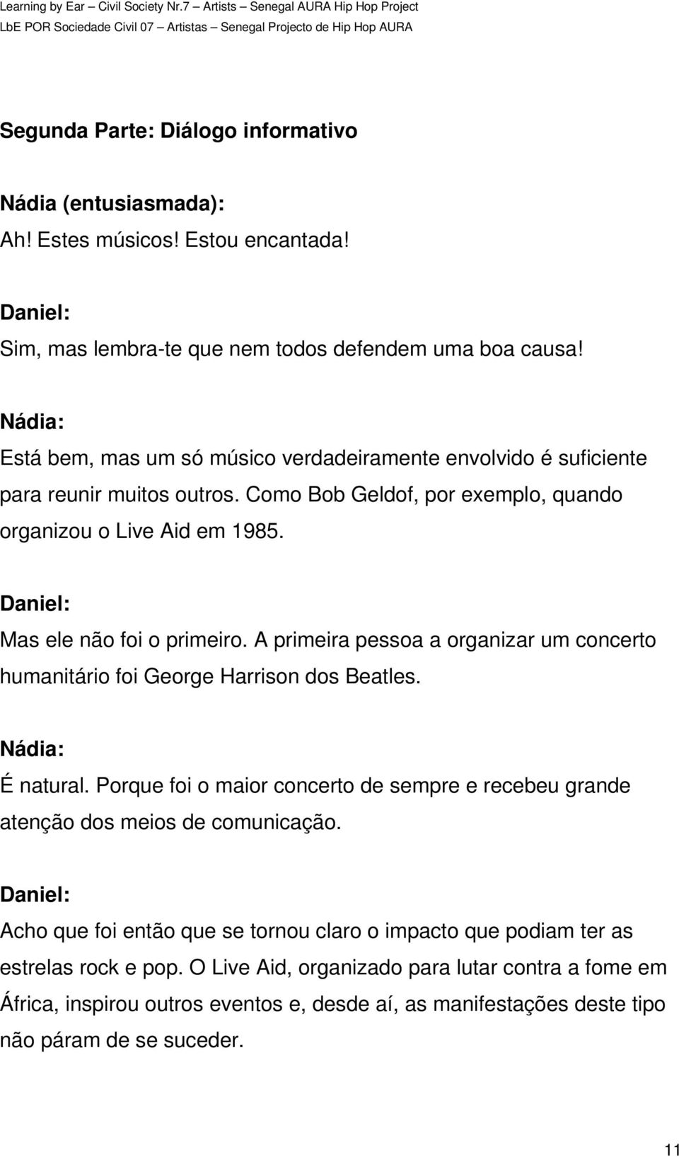 A primeira pessoa a organizar um concerto humanitário foi George Harrison dos Beatles. É natural. Porque foi o maior concerto de sempre e recebeu grande atenção dos meios de comunicação.