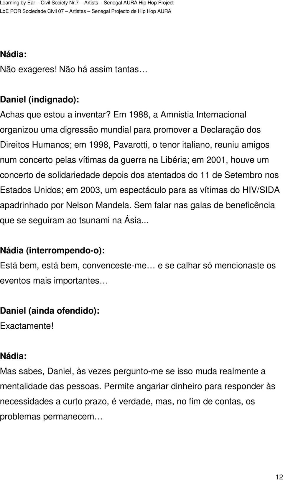 guerra na Libéria; em 2001, houve um concerto de solidariedade depois dos atentados do 11 de Setembro nos Estados Unidos; em 2003, um espectáculo para as vítimas do HIV/SIDA apadrinhado por Nelson