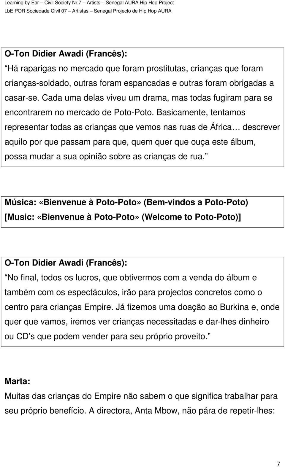 Basicamente, tentamos representar todas as crianças que vemos nas ruas de África descrever aquilo por que passam para que, quem quer que ouça este álbum, possa mudar a sua opinião sobre as crianças