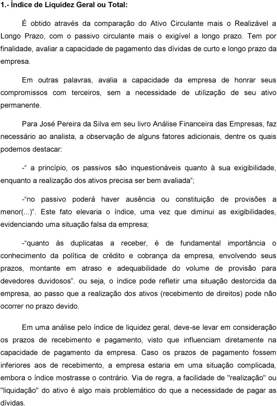 Em outras palavras, avalia a capacidade da empresa de honrar seus compromissos com terceiros, sem a necessidade de utilização de seu ativo permanente.