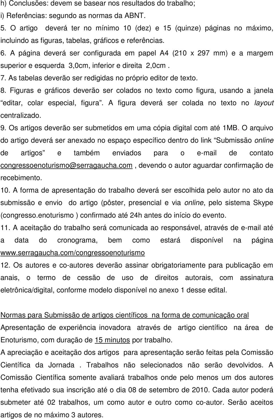 A página deverá ser configurada em papel A4 (210 x 297 mm) e a margem superior e esquerda 3,0cm, inferior e direita 2,0cm. 7. As tabelas deverão ser redigidas no próprio editor de texto. 8.