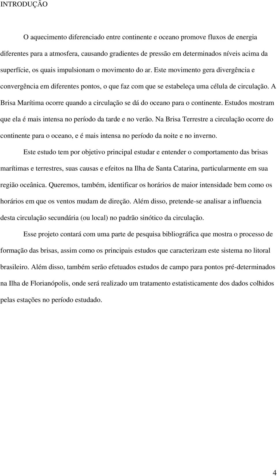 A Brisa Marítima ocorre quando a circulação se dá do oceano para o continente. Estudos mostram que ela é mais intensa no período da tarde e no verão.