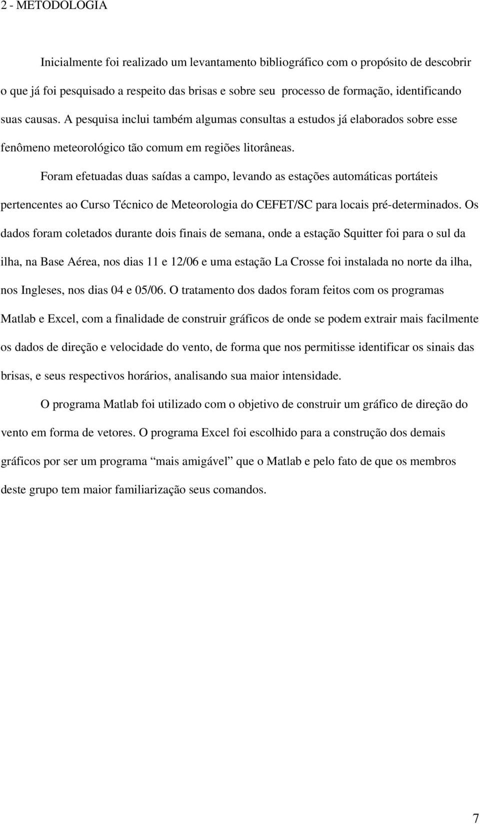 Foram efetuadas duas saídas a campo, levando as estações automáticas portáteis pertencentes ao Curso Técnico de Meteorologia do CEFET/SC para locais pré-determinados.