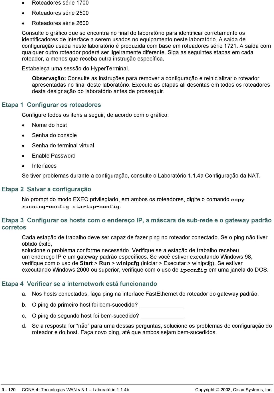 A saída com qualquer outro roteador poderá ser ligeiramente diferente. Siga as seguintes etapas em cada roteador, a menos que receba outra instrução específica. Estabeleça uma sessão do HyperTerminal.