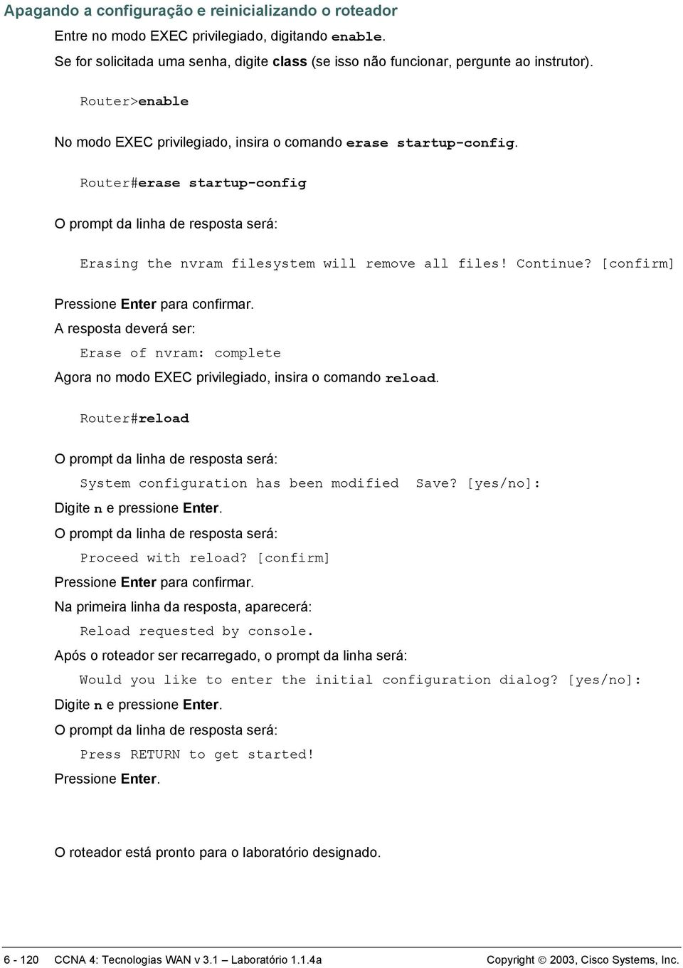 [confirm] Pressione Enter para confirmar. A resposta deverá ser: Erase of nvram: complete Agora no modo EXEC privilegiado, insira o comando reload.