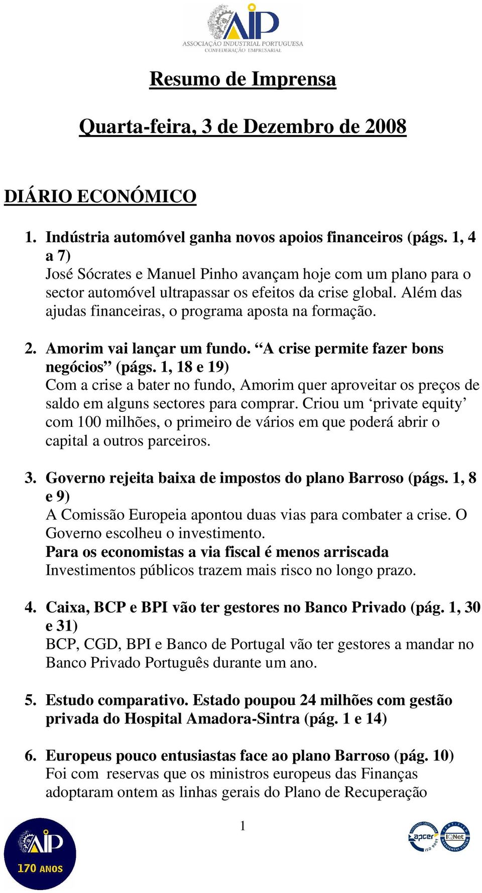 Amorim vai lançar um fundo. A crise permite fazer bons negócios (págs. 1, 18 e 19) Com a crise a bater no fundo, Amorim quer aproveitar os preços de saldo em alguns sectores para comprar.