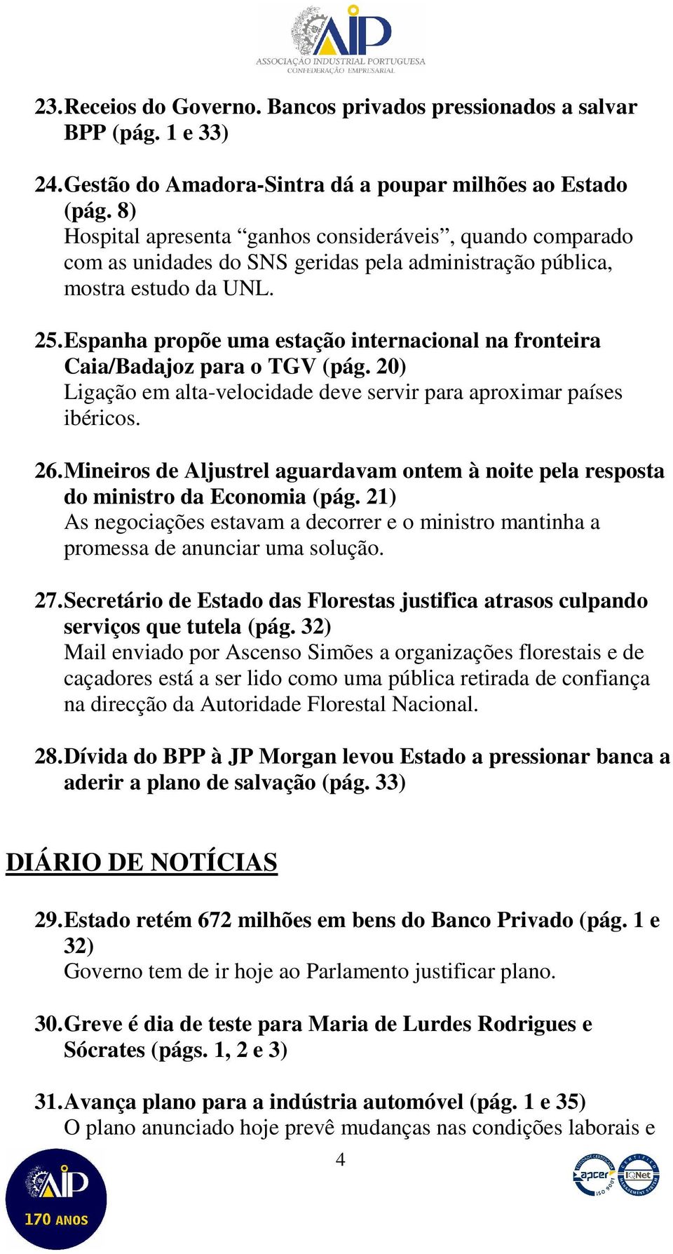 Espanha propõe uma estação internacional na fronteira Caia/Badajoz para o TGV (pág. 20) Ligação em alta-velocidade deve servir para aproximar países ibéricos. 26.