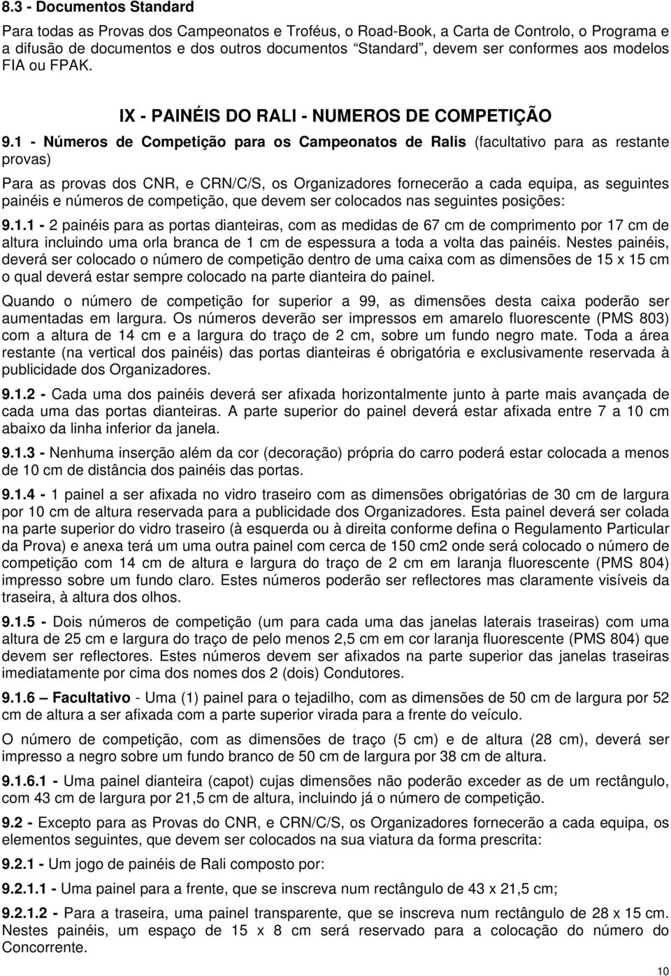 1 - Números de Competição para os Campeonatos de Ralis (facultativo para as restante provas) Para as provas dos CNR, e CRN/C/S, os Organizadores fornecerão a cada equipa, as seguintes painéis e