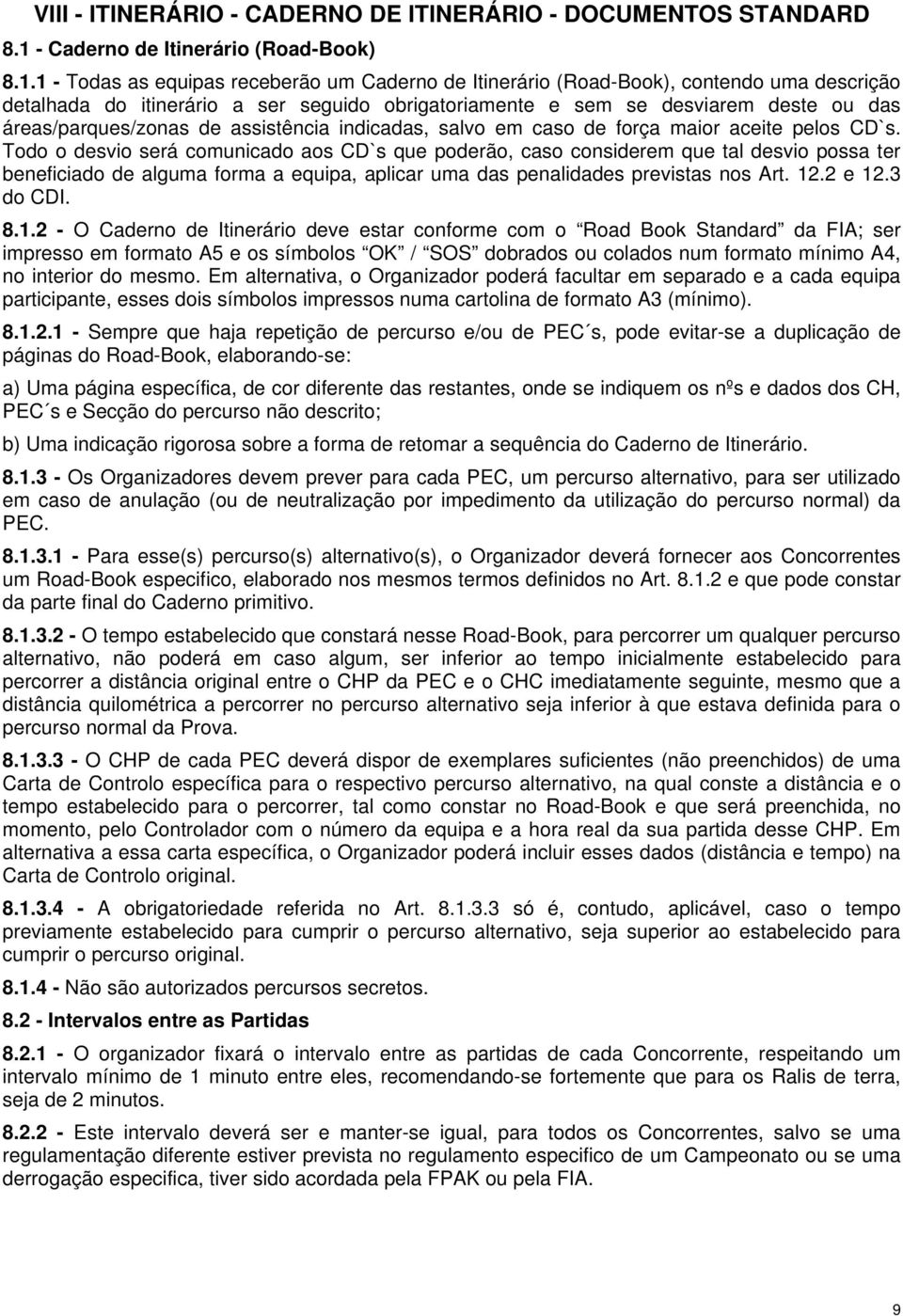 1 - Todas as equipas receberão um Caderno de Itinerário (Road-Book), contendo uma descrição detalhada do itinerário a ser seguido obrigatoriamente e sem se desviarem deste ou das áreas/parques/zonas