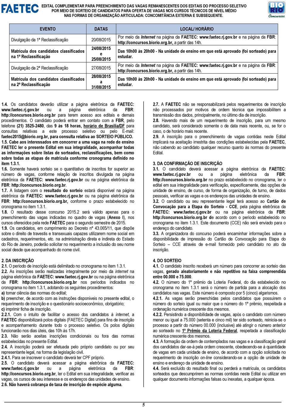 Ds 10h00 às 20h00 - N unidde de ensino em que está provdo (foi sortedo) pr estudr. Por meio d Internet n págin d FAETEC: www.fetec.rj.gov.br e n págin d FBR: http://concursos.biorio.org.