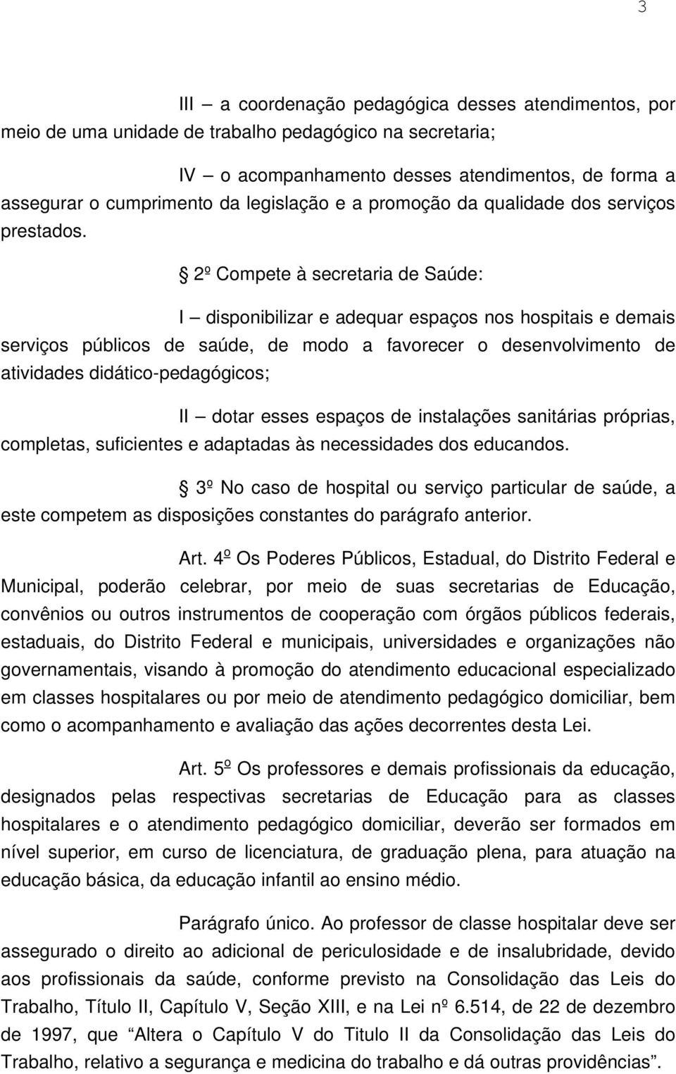 2º Compete à secretaria de Saúde: I disponibilizar e adequar espaços nos hospitais e demais serviços públicos de saúde, de modo a favorecer o desenvolvimento de atividades didático-pedagógicos; II