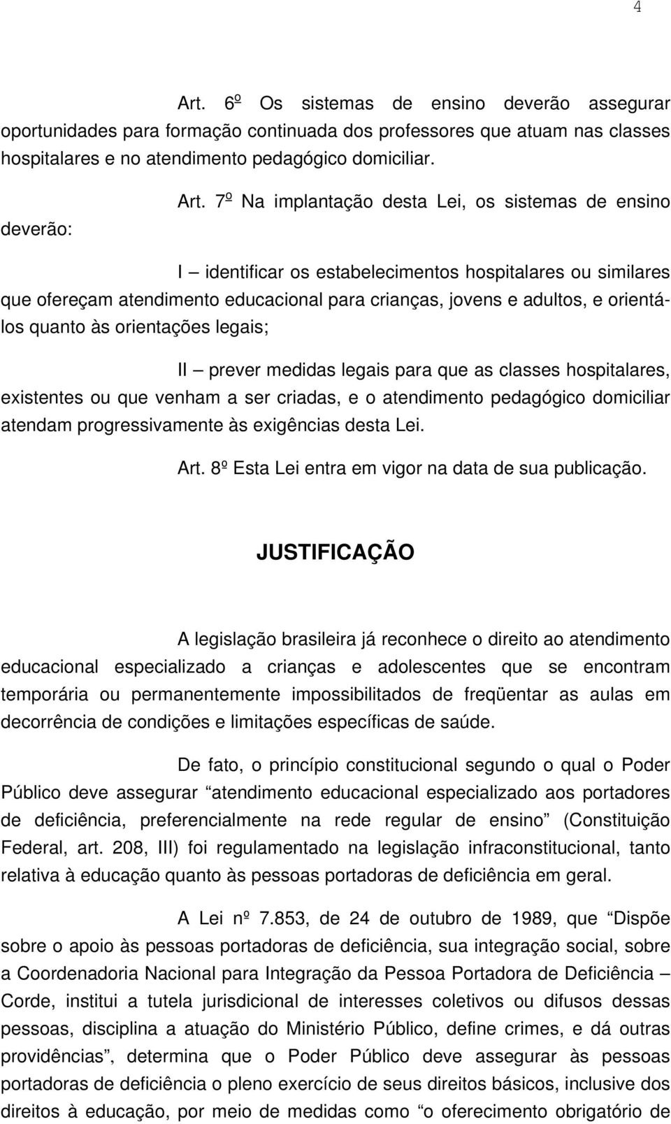 quanto às orientações legais; II prever medidas legais para que as classes hospitalares, existentes ou que venham a ser criadas, e o atendimento pedagógico domiciliar atendam progressivamente às