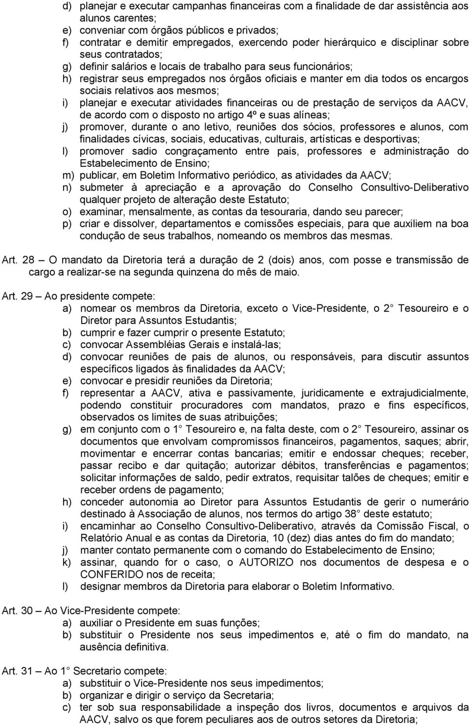 sociais relativos aos mesmos; i) planejar e executar atividades financeiras ou de prestação de serviços da AACV, de acordo com o disposto no artigo 4º e suas alíneas; j) promover, durante o ano