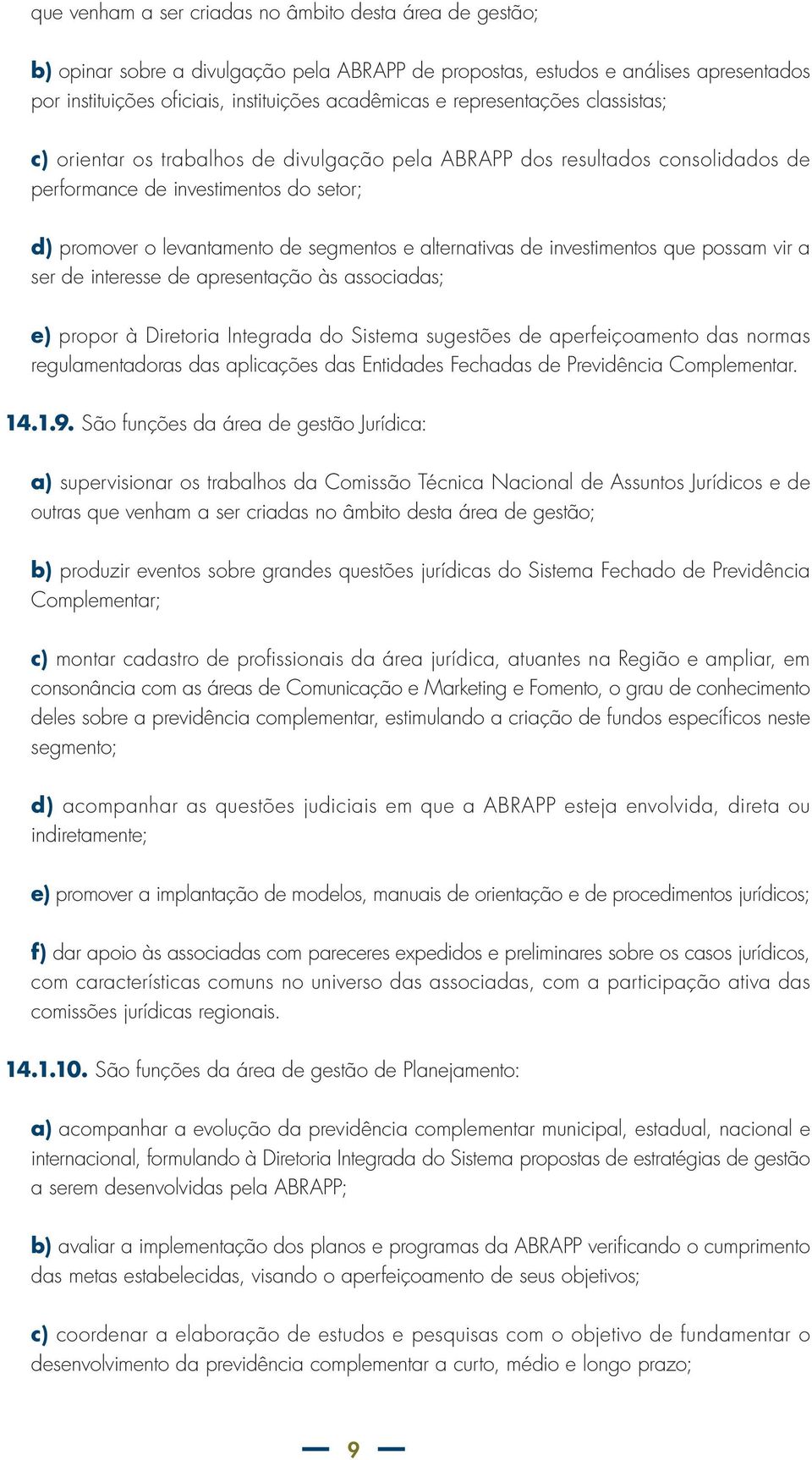 alternativas de investimentos que possam vir a ser de interesse de apresentação às associadas; e) propor à Diretoria Integrada do Sistema sugestões de aperfeiçoamento das normas regulamentadoras das