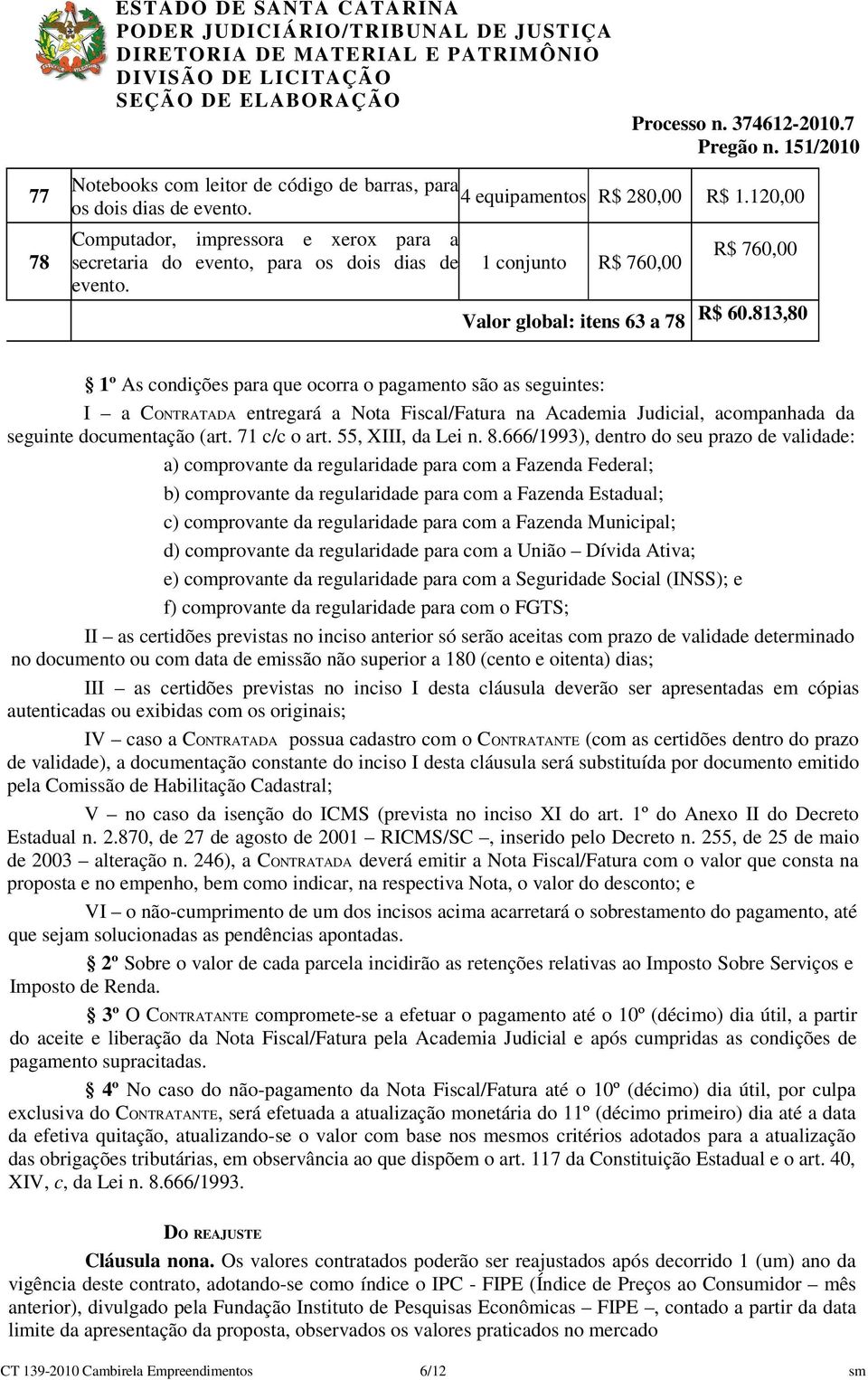 813,80 1º As condições para que ocorra o pagamento são as seguintes: I a CONTRATADA entregará a Nota Fiscal/Fatura na Academia Judicial, acompanhada da seguinte documentação (art. 71 c/c o art.