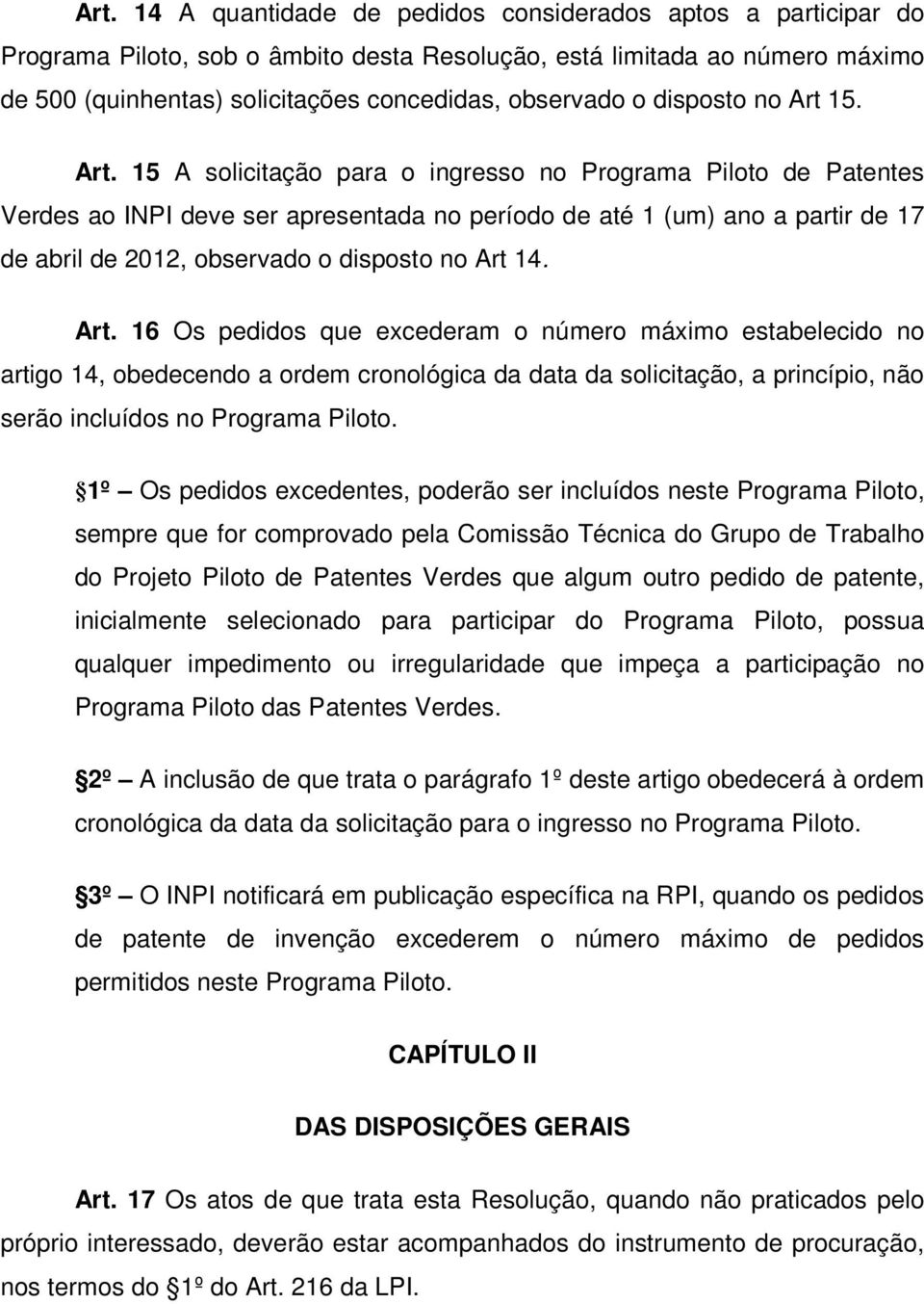 15. Art. 15 A solicitação para o ingresso no Programa Piloto de Patentes Verdes ao INPI deve ser apresentada no período de até 1 (um) ano a partir de 17 de abril de 2012, observado 14. Art. 16 Os pedidos que excederam o número máximo estabelecido no artigo 14, obedecendo a ordem cronológica da data da solicitação, a princípio, não serão incluídos no Programa Piloto.