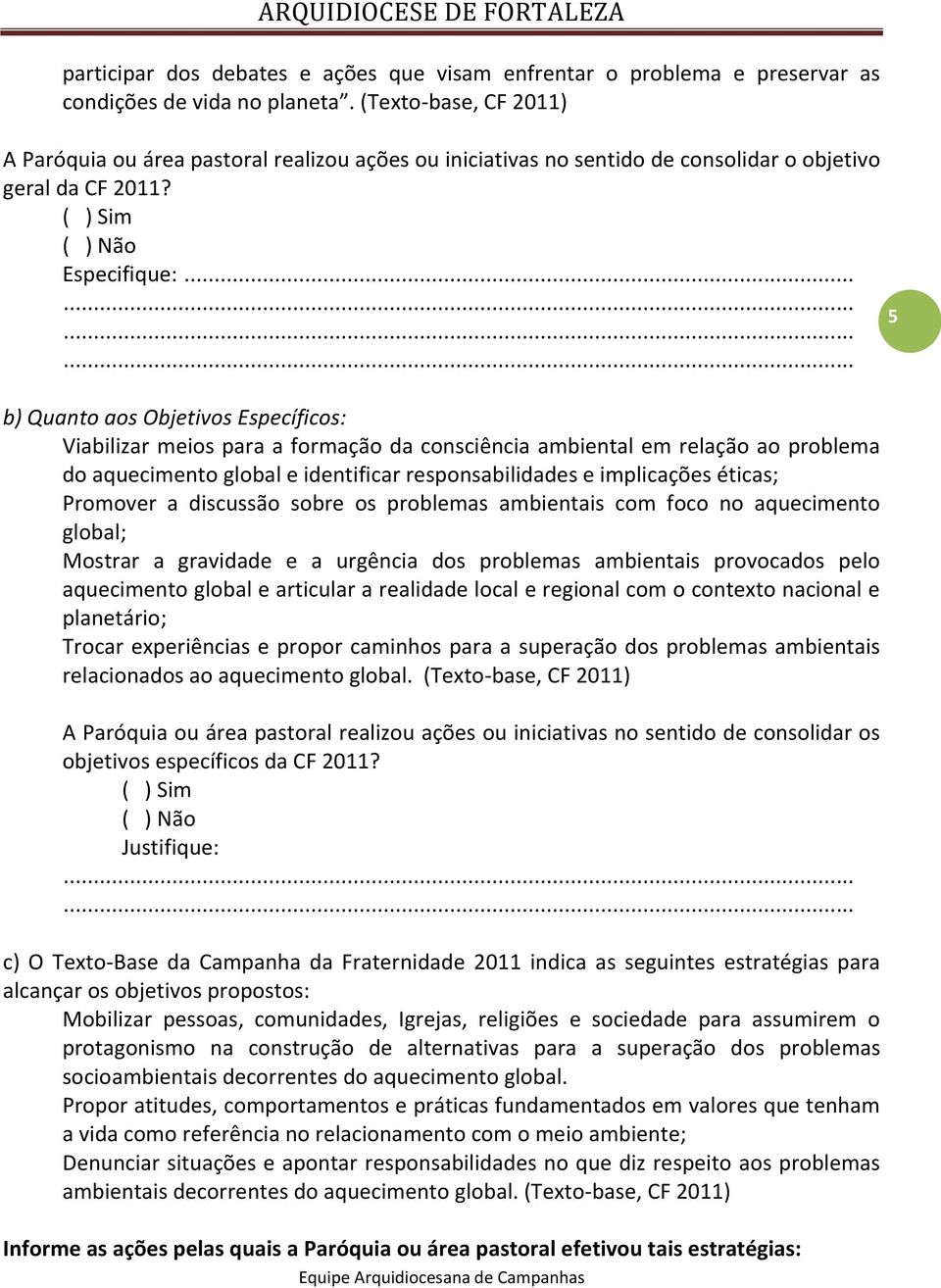 .. 5 b) Quanto aos Objetivos Específicos: Viabilizar meios para a formação da consciência ambiental em relação ao problema do aquecimento global e identificar responsabilidades e implicações éticas;